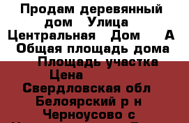 Продам деревянный дом › Улица ­ Центральная › Дом ­ 17А › Общая площадь дома ­ 70 › Площадь участка ­ 17 › Цена ­ 2 800 000 - Свердловская обл., Белоярский р-н, Черноусово с. Недвижимость » Дома, коттеджи, дачи продажа   . Свердловская обл.